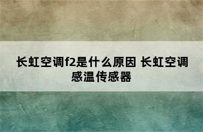 长虹空调f2是什么原因 长虹空调感温传感器